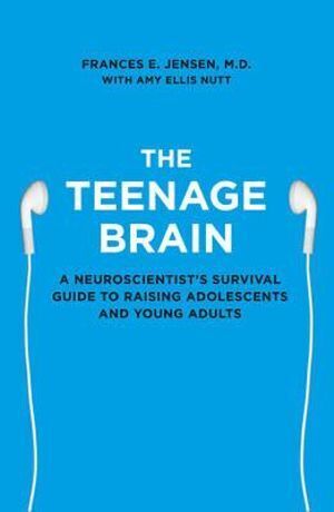 Teenage Brain, The: A Neuroscientist's Survival Guide to Raising Adolescents and Young Adults