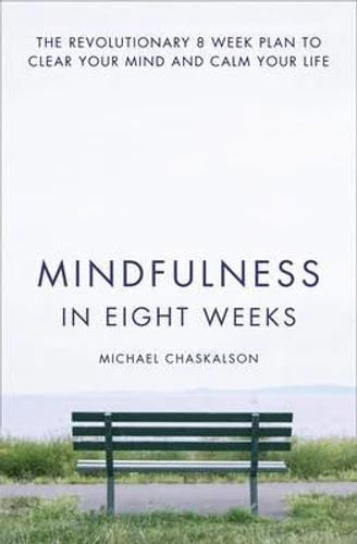 Mindfulness in Eight Weeks: The Revolutionary 8 Week Plan to Clear YourMind and Calm Your Life