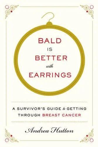 Bald Is Better With Earrings: A Survivor's Guide To Getting ThroughBreast Cancer