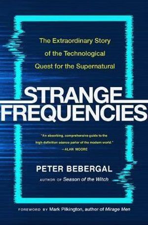 Strange Frequencies: The Extraordinary Story of the Technological Quest for the Supernatural