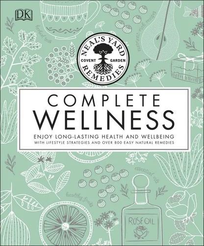 Neal's Yard Remedies Complete Wellness: Enjoy Long-lasting Health and Wellbeing with over 800 Natural Remedies