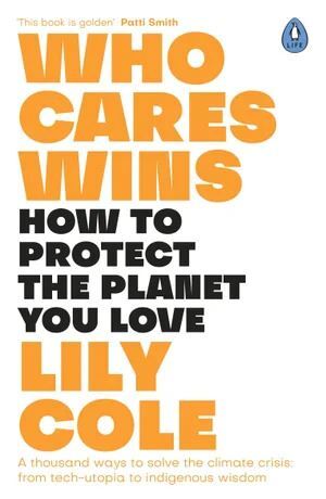 Who Cares Wins: How to Protect the Planet You Love: A thousand ways to solve the climate crisis: from tech-utopia to indigenous wisdom