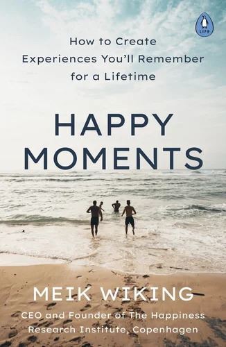 Happy Moments: How to Create Experiences You'll Remember for a Lifetime