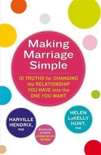 Making Marriage Simple: 10 Truths for Changing the Relationship You Have into the One You Want