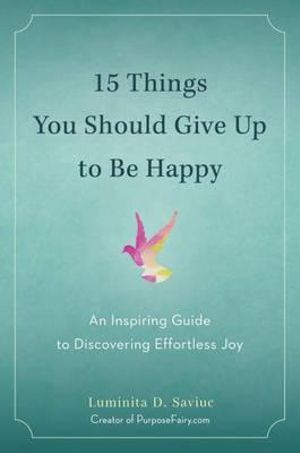 15 Things You Should Give Up to be Happy: An Inspiring Guide to Discovering Effortless Joy