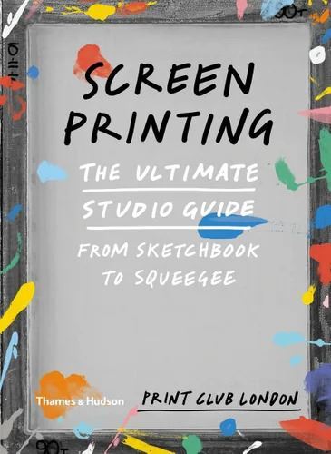 Screenprinting: The Ultimate Studio Guide from Sketchbook to Squeegee