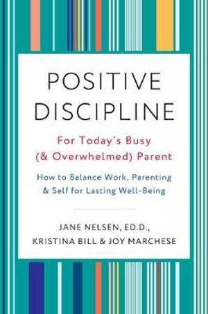 Positive Discipline for Today's Busy and Overwhelmed Parent: How to Balance Work, Parenting, and Self