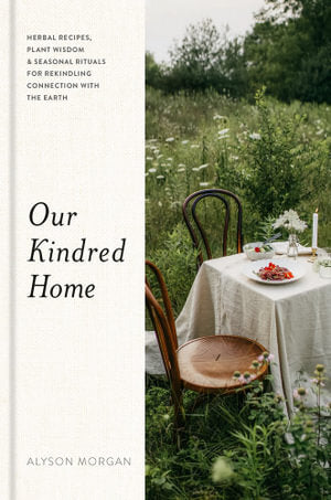 Our Kindred Home: Herbal Recipes, Plant Wisdom, and Seasonal Rituals for Rekindling Connection with the Earth