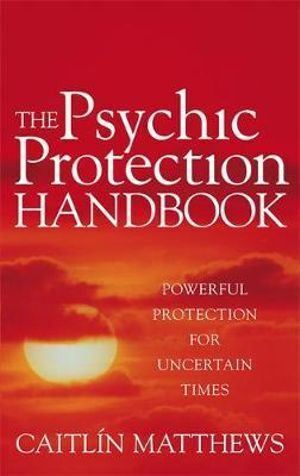 Psychic Protection Handbook, The: Powerful protection for uncertain times