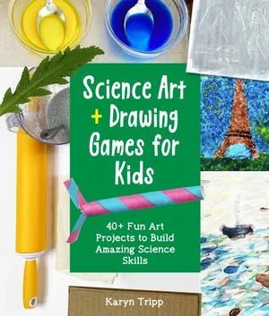 Science Art and Drawing Games for Kids: 35+ Fun Art Projects to Build Amazing Science Skills