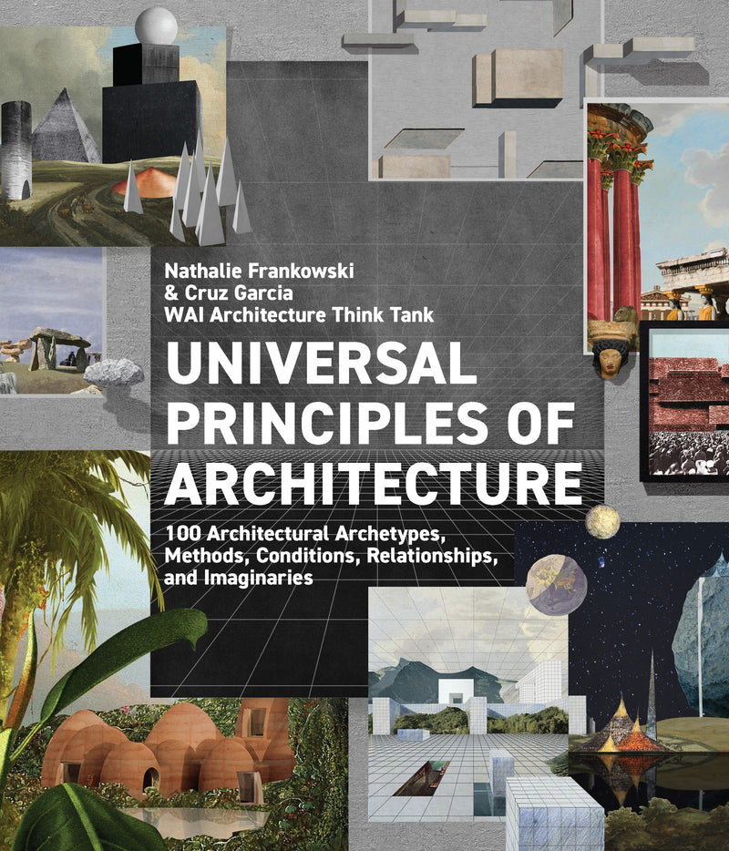 Universal Principles of Architecture: 100 Architectural Archetypes, Methods, Conditions, Relationships, and Imaginaries: Volume 7