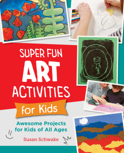 Super Fun Art Activities for Kids: Awesome Projects for Kids of All Ages