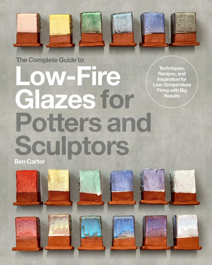 Complete Guide to Low-Fire Glazes for Potters and Sculptors, The: Techniques, Recipes, and Inspiration for Low-Temperature Firing with Big Results