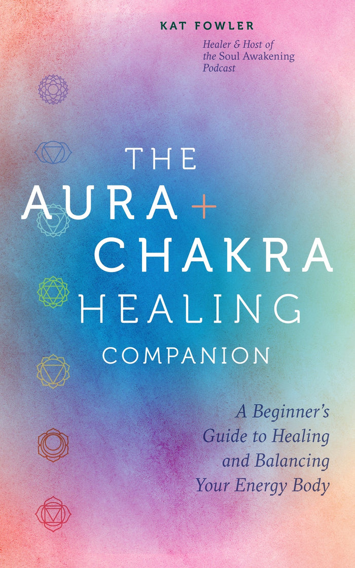 Aura & Chakra Healing Companion, The: A Beginner's Guide to Healing and Balancing  Your Energy Body