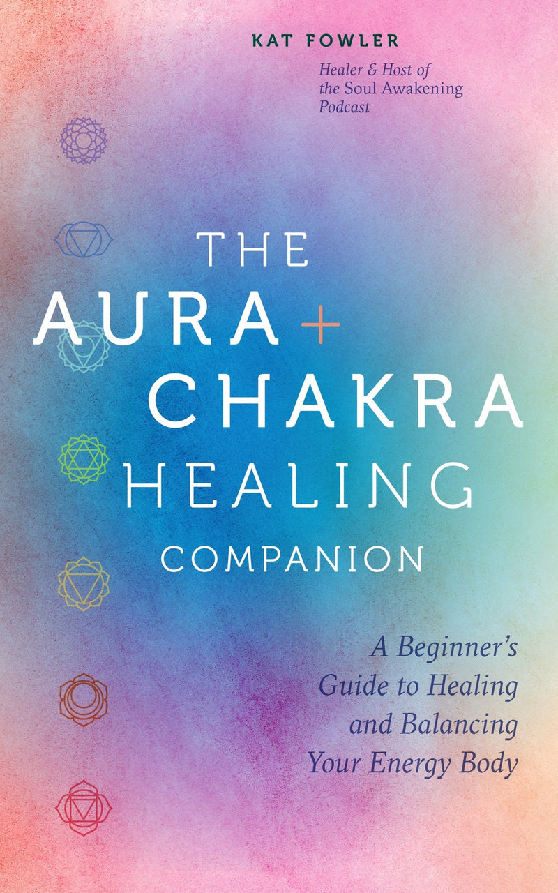 Aura & Chakra Healing Companion, The: A Beginner's Guide to Healing and Balancing  Your Energy Body