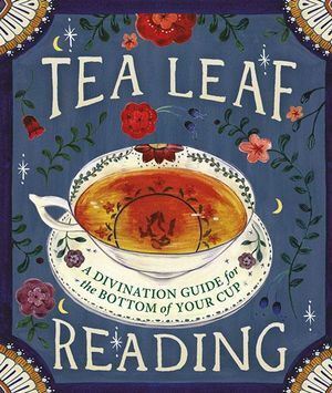 Tea Leaf Reading: A Divination Guide for the Bottom of Your Cup