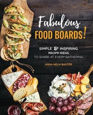 Fabulous Food Boards: Simple & Inspiring Recipes Ideas to Share at Every Gathering (no longer available)