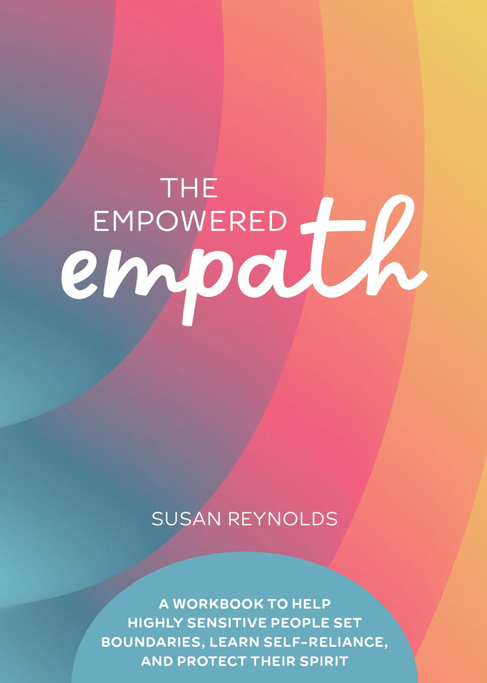 Empowered Empath, The: A Workbook to Help Highly Sensitive People Set Boundaries, Learn Self-Reliance, and Protect Their Spirit