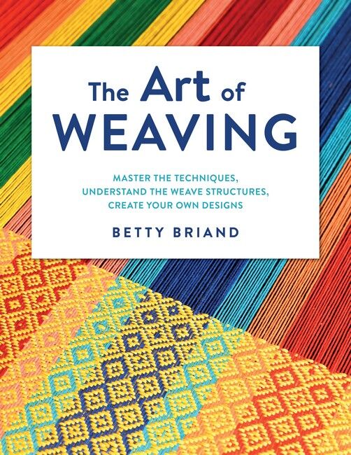 Art of Weaving, The: Master the Techniques, Understand the Weave Structures, Create Your Own Designs