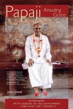 Papaji Amazing Grace: Interviews with Seekers for Enlightenment -- & How They Found It