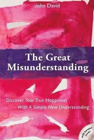 Great Misunderstanding: Discover Your True Happiness with a Simple New Understanding