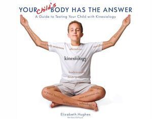 Your Child's Body Has The Answer: A Guide to Testing Your Child with Kinesiology