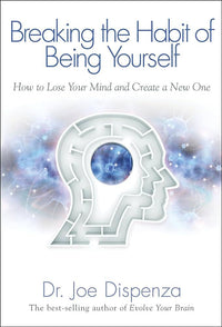 Breaking The Habit of Being Yourself by Dr. Joe Dispenza