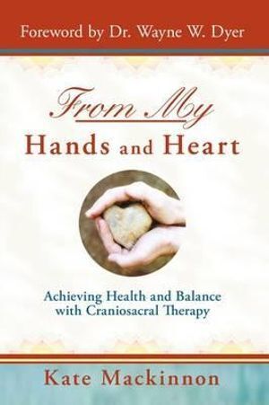 From My Hands & Heart: Achieving Health and Balance with Craniosacral Therapy