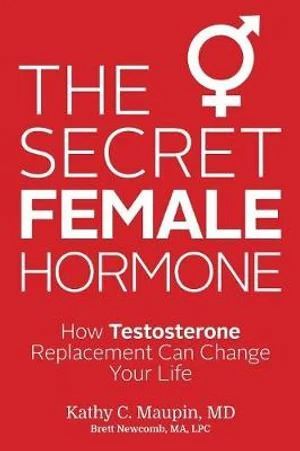 Secret Female Hormone, The: How Testosterone Replacement Can Change Your Life