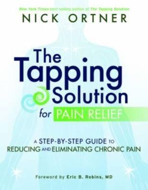 Tapping Solution for Pain Relief, The: A Step-by-Step Guide to Reducing and Eliminating Chronic Pain