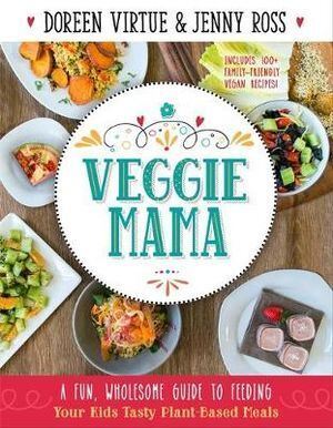 Veggie Mama: A Fun, Wholesome Guide to Feeding Your Kids Tasty Plant-Based Meals