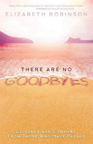 There Are No Goodbyes: Guidance and Comfort From Those Who Have Passed