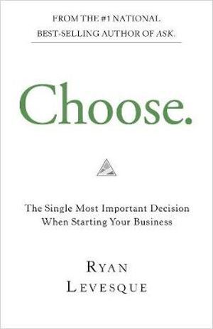 Choose: The Single Most Important Decision When Starting Your Business