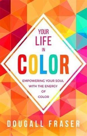 Your Life in Colour: Empowering Your Soul with the Energy of Colour