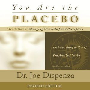 You Are the Placebo Meditation 2 -- Revised Edition: Changing One Belief and Perception