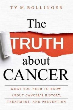 Truth about Cancer, The: What You Need to Know about Cancer's History, Treatment, and Prevention