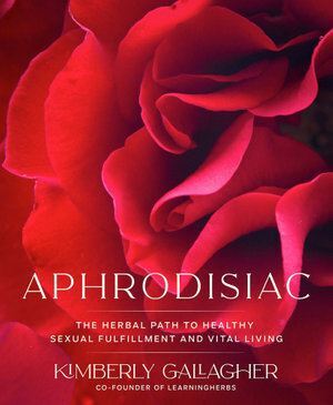 Aphrodisiac: The Herbal Path to Healthy Sexual Fulfillment and Vital Living