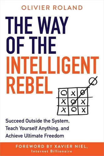 Way of the Intelligent Rebel, The: Succeed Outside the System, Teach Yourself Anything, and Achieve Ultimate Freedom