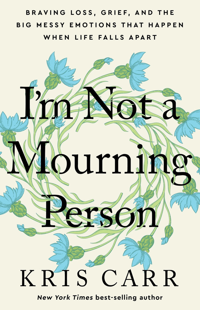 I'm Not A Mourning Person: Braving Loss, Grief, and the Big Messy Emotions That Happen When Life Falls Apart