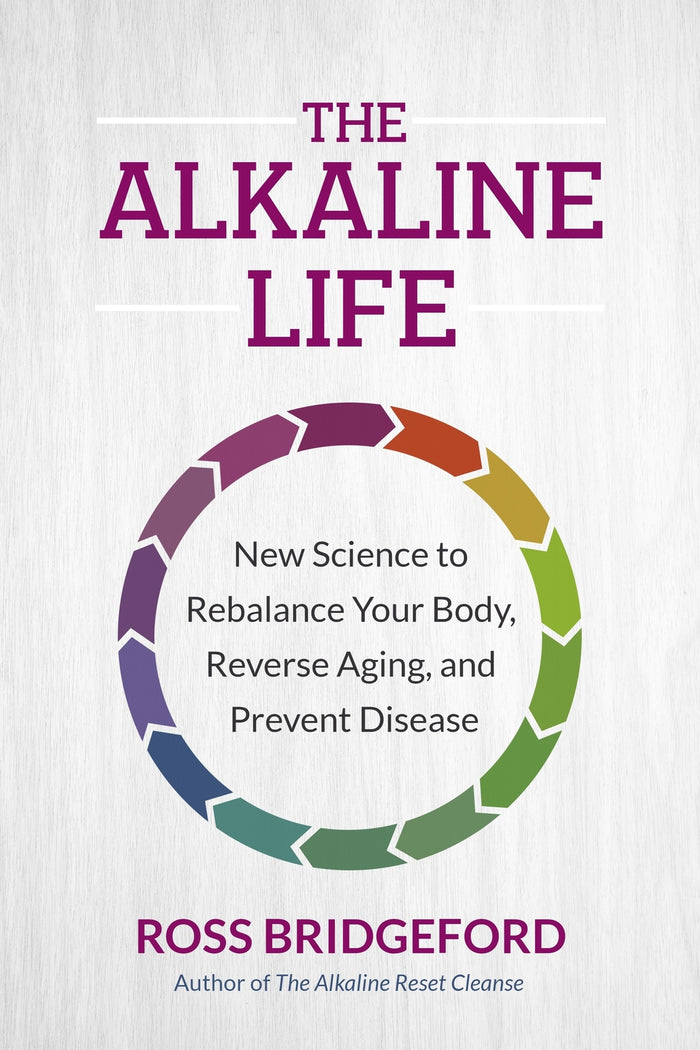 Alkaline Life, The: New Science to Rebalance Your Body, Reverse Aging, and Prevent Disease