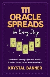 111 Oracle Spreads for Every Day: Enhance Your Readings; Spark Your Intuition; & Deepen Your Connection with Any Card Deck