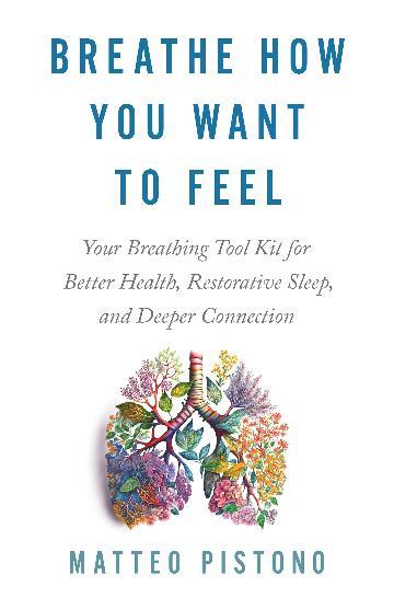 Breathe How You Want to Feel: Your Breathing Toolkit for Better Health; Restorative Sleep; and Deeper Connection