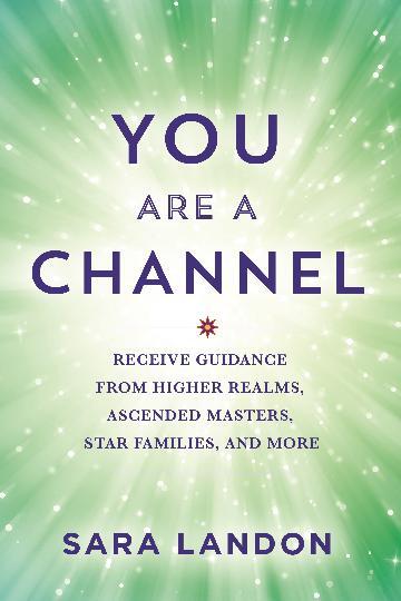 You Are A Channel: Receive Guidance from Higher Realms; Ascended Masters; Star Families; and More