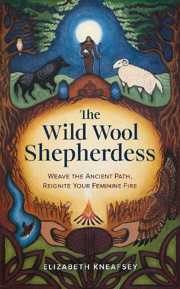 Wild Wool Sheperdess, The: Weave the Ancient Path, Reignite Your Feminine Fire