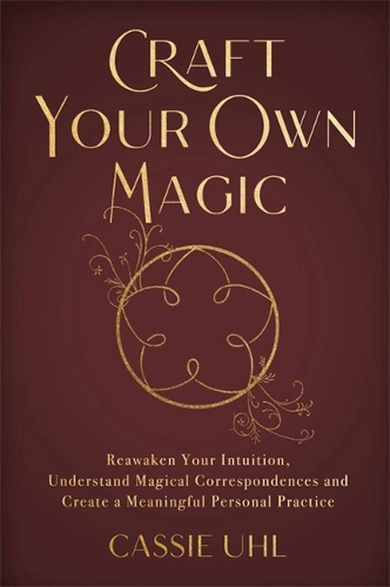 Craft Your Own Magic: Reawaken Your Intuition, Understand Magical Correspondences, and Create a Meaningful Personal Practice