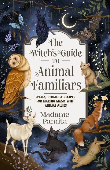 Witch's Guide to Animal Familiars, The: Spells, Rituals & Recipes for Making Magic with Animal Allies
