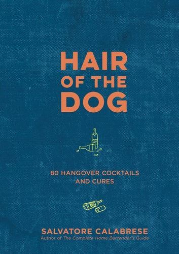 Hair of the Dog: 80 Hangover Cocktails and Cures