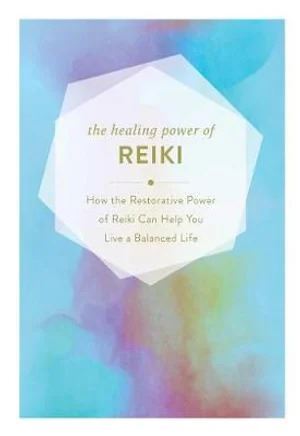 Healing Power of Reiki: How the Restorative Power of Reiki Can Help You Live a Balanced Life