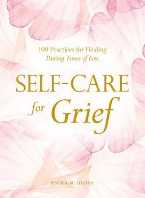 Self-Care for Grief: 100 Practices for Healing During Times of Loss