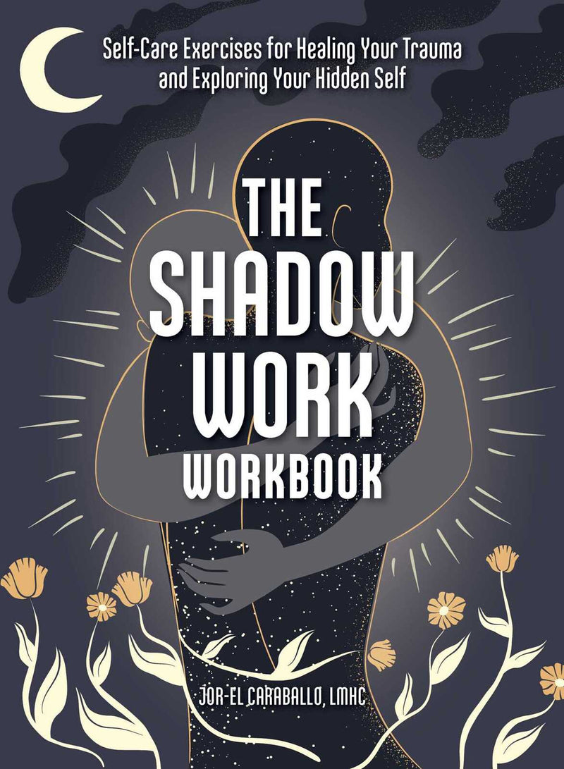 Shadow Work Workbook, The: Self-Care Exercises for Healing Your Trauma and Exploring Your Hidden Self